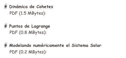  Dinámica de Cohetes 
     PDF (1.5 MBytes):  cohetes_SinSols.pdf

 Puntos de Lagrange
     PDF (0.8 MBytes):  Puntos_de_Lagrange.pdf

 Modelando numéricamente el Sistema Solar
     PDF (0.2 MBytes):  BasicEqns.pdf