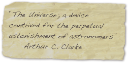 “The Universe; a device contrived for the perpetual astonishment of astronomers”
     Arthur C. Clarke