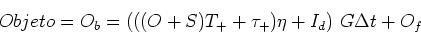 \begin{displaymath}Objeto = O_b = (((O+S)T_+ + \tau_+) \eta + I_d) G \Delta t + O_f \end{displaymath}