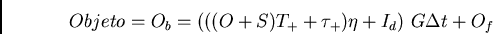 \begin{displaymath}Objeto = O_b = (((O+S)T_+ + \tau_+) \eta + I_d)  G \Delta t + O_f \end{displaymath}